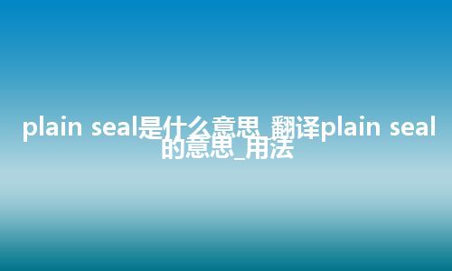 plain seal是什么意思_翻译plain seal的意思_用法