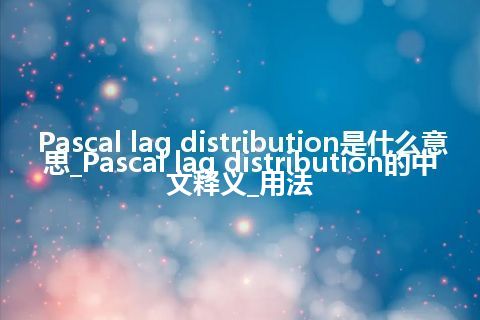 Pascal lag distribution是什么意思_Pascal lag distribution的中文释义_用法