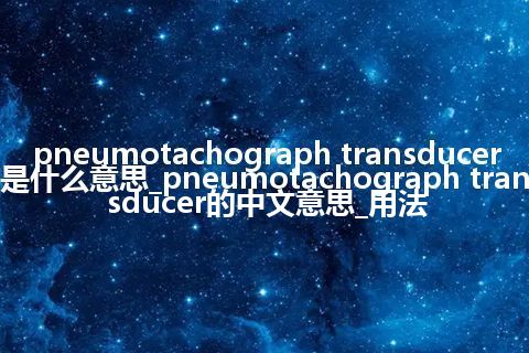 pneumotachograph transducer是什么意思_pneumotachograph transducer的中文意思_用法