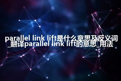 parallel link lift是什么意思及反义词_翻译parallel link lift的意思_用法