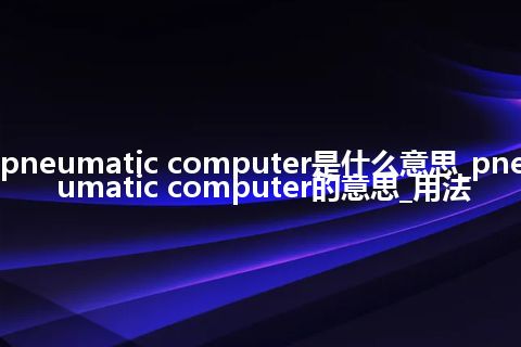 pneumatic computer是什么意思_pneumatic computer的意思_用法