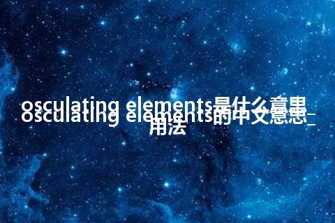 osculating elements是什么意思_osculating elements的中文意思_用法
