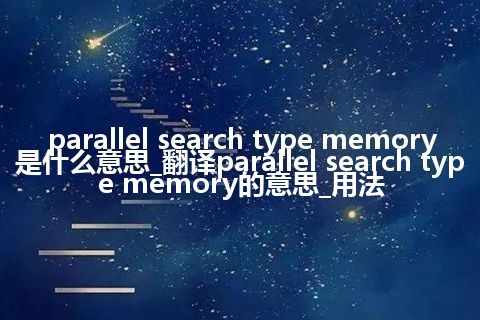 parallel search type memory是什么意思_翻译parallel search type memory的意思_用法