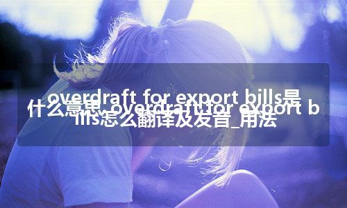 overdraft for export bills是什么意思_overdraft for export bills怎么翻译及发音_用法