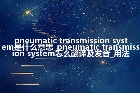pneumatic transmission system是什么意思_pneumatic transmission system怎么翻译及发音_用法