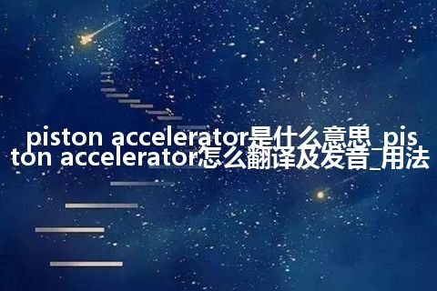 piston accelerator是什么意思_piston accelerator怎么翻译及发音_用法