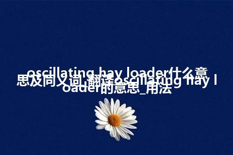 oscillating hay loader什么意思及同义词_翻译oscillating hay loader的意思_用法