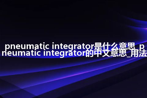 pneumatic integrator是什么意思_pneumatic integrator的中文意思_用法