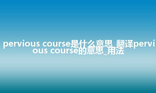 pervious course是什么意思_翻译pervious course的意思_用法