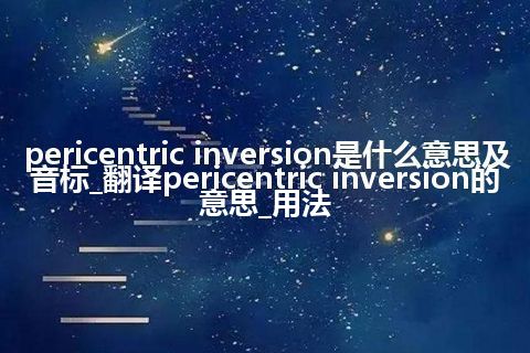 pericentric inversion是什么意思及音标_翻译pericentric inversion的意思_用法