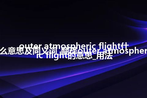 outer atmospheric flight什么意思及同义词_翻译outer atmospheric flight的意思_用法