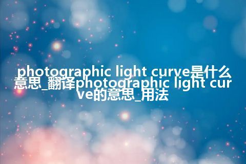 photographic light curve是什么意思_翻译photographic light curve的意思_用法