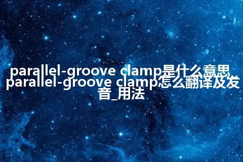 parallel-groove clamp是什么意思_parallel-groove clamp怎么翻译及发音_用法