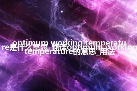 optimum working temperature是什么意思_翻译optimum working temperature的意思_用法