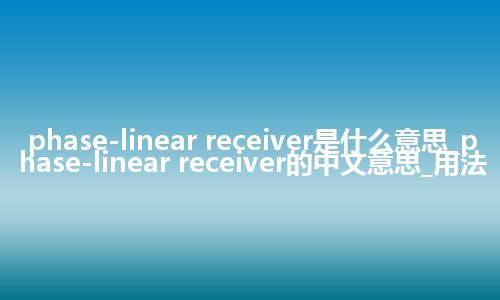 phase-linear receiver是什么意思_phase-linear receiver的中文意思_用法
