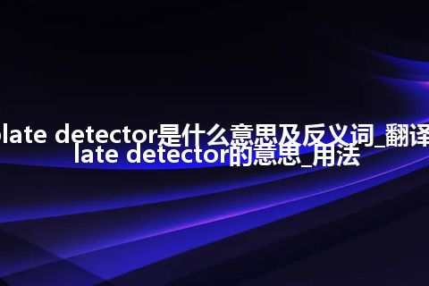 plate detector是什么意思及反义词_翻译plate detector的意思_用法