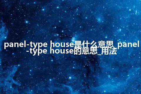 panel-type house是什么意思_panel-type house的意思_用法