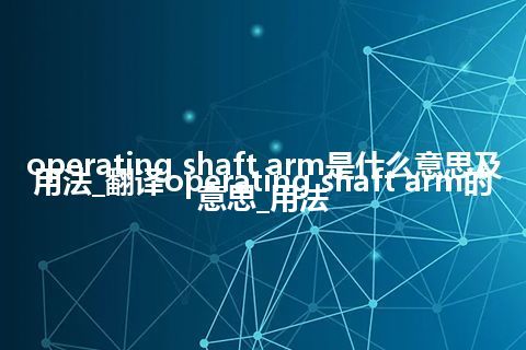 operating shaft arm是什么意思及用法_翻译operating shaft arm的意思_用法