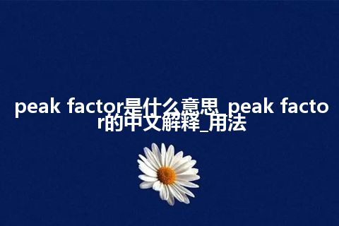 peak factor是什么意思_peak factor的中文解释_用法