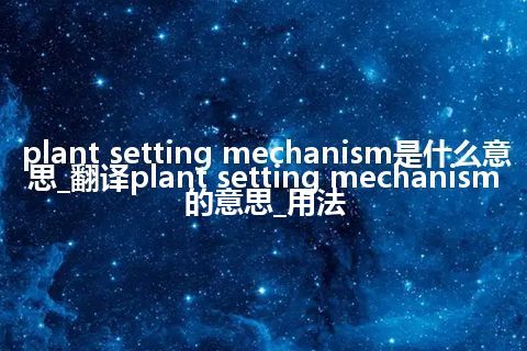 plant setting mechanism是什么意思_翻译plant setting mechanism的意思_用法