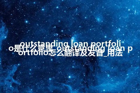 outstanding loan portfolio是什么意思_outstanding loan portfolio怎么翻译及发音_用法