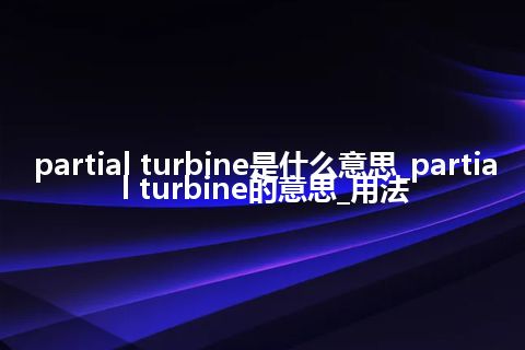 partial turbine是什么意思_partial turbine的意思_用法