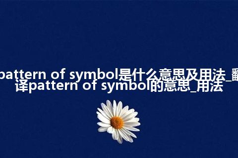 pattern of symbol是什么意思及用法_翻译pattern of symbol的意思_用法