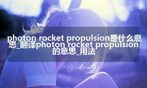photon rocket propulsion是什么意思_翻译photon rocket propulsion的意思_用法