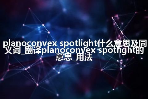 planoconvex spotlight什么意思及同义词_翻译planoconvex spotlight的意思_用法