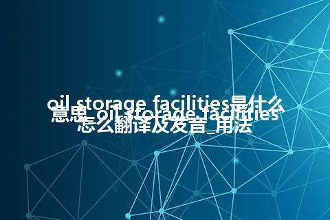 oil storage facilities是什么意思_oil storage facilities怎么翻译及发音_用法