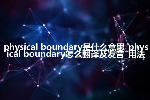 physical boundary是什么意思_physical boundary怎么翻译及发音_用法