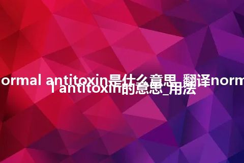 normal antitoxin是什么意思_翻译normal antitoxin的意思_用法