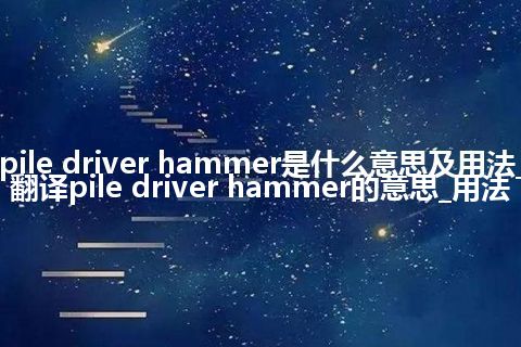 pile driver hammer是什么意思及用法_翻译pile driver hammer的意思_用法