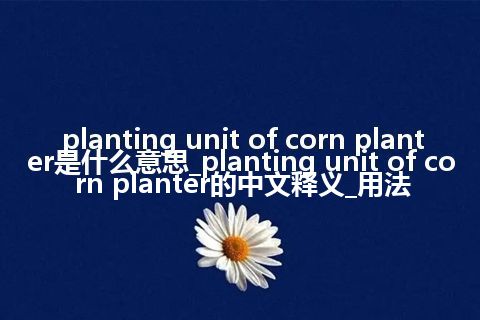 planting unit of corn planter是什么意思_planting unit of corn planter的中文释义_用法