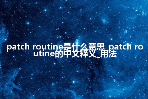 patch routine是什么意思_patch routine的中文释义_用法