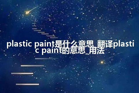 plastic paint是什么意思_翻译plastic paint的意思_用法