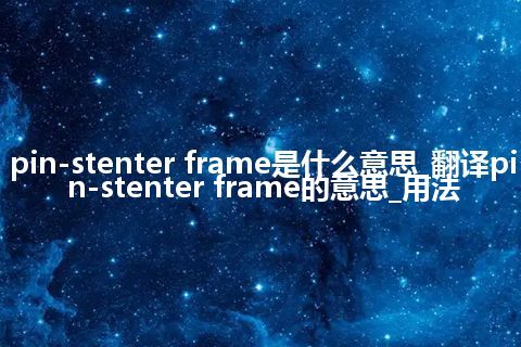 pin-stenter frame是什么意思_翻译pin-stenter frame的意思_用法