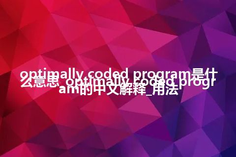 optimally coded program是什么意思_optimally coded program的中文解释_用法