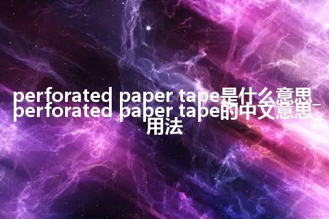 perforated paper tape是什么意思_perforated paper tape的中文意思_用法