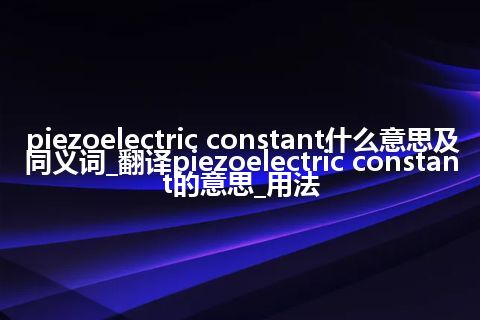 piezoelectric constant什么意思及同义词_翻译piezoelectric constant的意思_用法