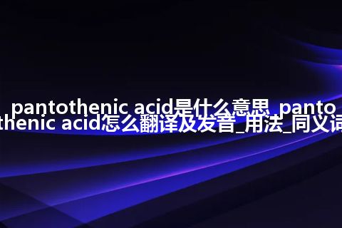 pantothenic acid是什么意思_pantothenic acid怎么翻译及发音_用法_同义词