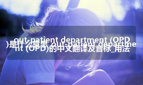 out-patient department (OPD)是什么意思_out-patient department (OPD)的中文翻译及音标_用法