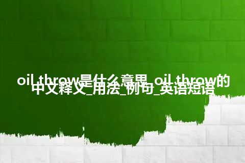 oil throw是什么意思_oil throw的中文释义_用法_例句_英语短语