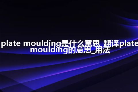 plate moulding是什么意思_翻译plate moulding的意思_用法