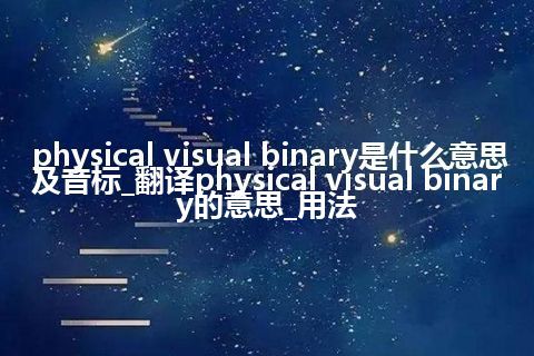 physical visual binary是什么意思及音标_翻译physical visual binary的意思_用法