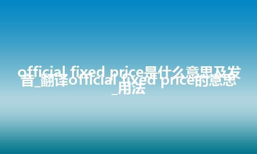 official fixed price是什么意思及发音_翻译official fixed price的意思_用法