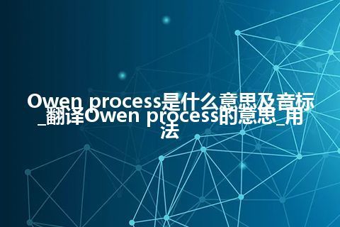 Owen process是什么意思及音标_翻译Owen process的意思_用法
