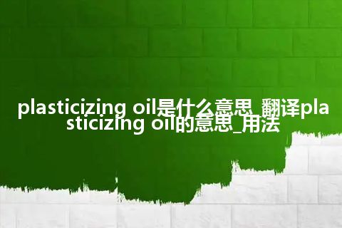 plasticizing oil是什么意思_翻译plasticizing oil的意思_用法