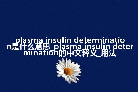 plasma insulin determination是什么意思_plasma insulin determination的中文释义_用法