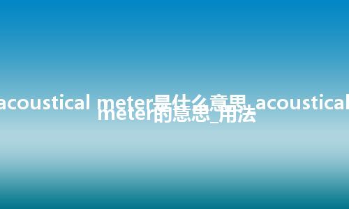 acoustical meter是什么意思_acoustical meter的意思_用法
